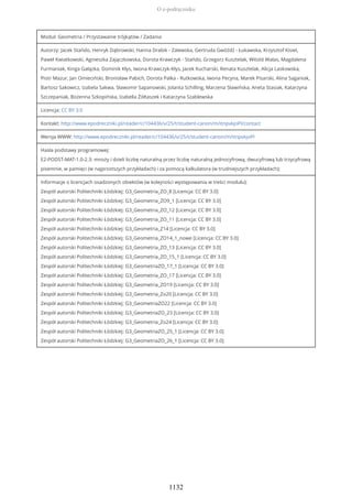 Moduł: Geometria / Przystawanie trójkątów / Zadania
Autorzy: Jacek Stańdo, Henryk Dąbrowski, Hanna Drabik - Zalewska, Gertruda Gwóźdź - Łukawska, Krzysztof Kisiel,
Paweł Kwiatkowski, Agnieszka Zajączkowska, Dorota Krawczyk - Stańdo, Grzegorz Kusztelak, Witold Walas, Magdalena
Furmaniak, Kinga Gałązka, Dominik Kłys, Iwona Krawczyk-Kłys, Jacek Kucharski, Renata Kusztelak, Alicja Laskowska,
Piotr Mazur, Jan Omieciński, Bronisław Pabich, Dorota Palka - Rutkowska, Iwona Pecyna, Marek Pisarski, Alina Saganiak,
Bartosz Sakowicz, Izabela Sakwa, Sławomir Sapanowski, Jolanta Schilling, Marzena Sławińska, Aneta Stasiak, Katarzyna
Szczepaniak, Bożenna Szkopińska, Izabella Żółtaszek i Katarzyna Szablewska
Licencja: CC BY 3.0
Kontakt: http://www.epodreczniki.pl/reader/c/104436/v/25/t/student-canon/m/itnpvkjoPI/contact
Wersja WWW: http://www.epodreczniki.pl/reader/c/104436/v/25/t/student-canon/m/itnpvkjoPI
Hasła podstawy programowej:
E2-PODST-MAT-1.0-2.3: mnoży i dzieli liczbę naturalną przez liczbę naturalną jednocyfrową, dwucyfrową lub trzycyfrową
pisemnie, w pamięci (w najprostszych przykładach) i za pomocą kalkulatora (w trudniejszych przykładach);
Informacje o licencjach osadzonych obiektów (w kolejności występowania w treści modułu):
Zespół autorski Politechniki Łódzkiej: G3_Geometria_ZO_8 [Licencja: CC BY 3.0]
Zespół autorski Politechniki Łódzkiej: G3_Geometria_ZO9_1 [Licencja: CC BY 3.0]
Zespół autorski Politechniki Łódzkiej: G3_Geometria_ZO_12 [Licencja: CC BY 3.0]
Zespół autorski Politechniki Łódzkiej: G3_Geometria_ZO_11 [Licencja: CC BY 3.0]
Zespół autorski Politechniki Łódzkiej: G3_Geometria_Z14 [Licencja: CC BY 3.0]
Zespół autorski Politechniki Łódzkiej: G3_Geometria_ZO14_1_nowe [Licencja: CC BY 3.0]
Zespół autorski Politechniki Łódzkiej: G3_Geometria_ZO_13 [Licencja: CC BY 3.0]
Zespół autorski Politechniki Łódzkiej: G3_Geometria_ZO_15_1 [Licencja: CC BY 3.0]
Zespół autorski Politechniki Łódzkiej: G3_GeometriaZO_17_1 [Licencja: CC BY 3.0]
Zespół autorski Politechniki Łódzkiej: G3_Geometria_ZO_17 [Licencja: CC BY 3.0]
Zespół autorski Politechniki Łódzkiej: G3_Geometria_ZO19 [Licencja: CC BY 3.0]
Zespół autorski Politechniki Łódzkiej: G3_Geometria_Zo20 [Licencja: CC BY 3.0]
Zespół autorski Politechniki Łódzkiej: G3_GeometriaZO22 [Licencja: CC BY 3.0]
Zespół autorski Politechniki Łódzkiej: G3_GeometriaZO_23 [Licencja: CC BY 3.0]
Zespół autorski Politechniki Łódzkiej: G3_Geometria_Zo24 [Licencja: CC BY 3.0]
Zespół autorski Politechniki Łódzkiej: G3_GeometriaZO_25_1 [Licencja: CC BY 3.0]
Zespół autorski Politechniki Łódzkiej: G3_GeometriaZO_26_1 [Licencja: CC BY 3.0]
O e-podręczniku
1132
 