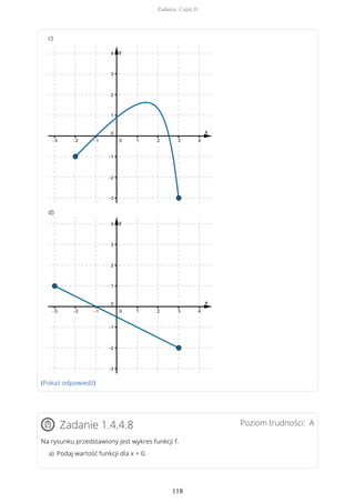 c)
d)
(Pokaż odpowiedź)
Poziom trudności: AZadanie 1.4.4.8
Na rysunku przedstawiony jest wykres funkcji f.
Podaj wartość funkcji dla x = 0.a)
Zadania. Część II
118
 