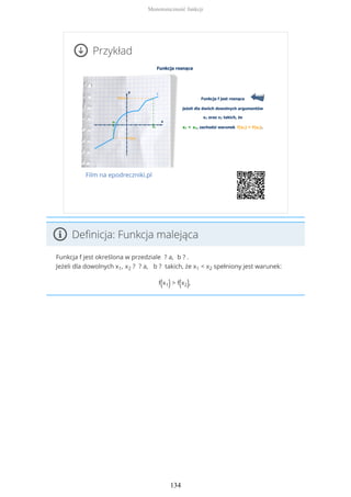 Przykład
Film na epodreczniki.pl
Definicja: Funkcja malejąca
Funkcja f jest określona w przedziale ? a, b ? .
Jeżeli dla dowolnych x1, x2 ? ? a, b ? takich, że x1 < x2 spełniony jest warunek:
f(x1) > f(x2),
Monotoniczność funkcji
134
 