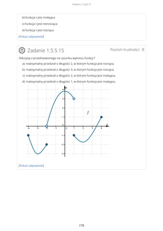 b) funkcja t jest malejąca
c) funkcja t jest nierosnąca
d) funkcja t jest rosnąca
(Pokaż odpowiedź)
Poziom trudności: BZadanie 1.5.5.15
Odczytaj z przedstawionego na rysunku wykresu funkcji f
(Pokaż odpowiedź)
maksymalny przedział o długości 2, w którym funkcja jest rosnąca,a)
maksymalny przedział o długości 3, w którym funkcja jest rosnąca,b)
maksymalny przedział o długości 2, w którym funkcja jest malejąca,c)
maksymalny przedział o długości 1, w którym funkcja jest malejąca.d)
Zadania. Część II
178
 