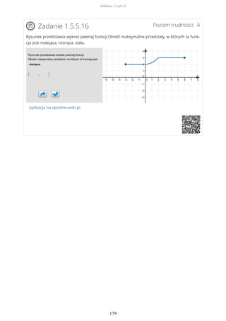 Poziom trudności: AZadanie 1.5.5.16
Rysunek przedstawia wykres pewnej funkcji.Określ maksymalne przedziały, w których ta funk-
cja jest malejąca, rosnąca, stała.
Aplikacja na epodreczniki.pl
Zadania. Część II
179
 