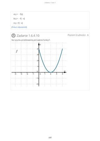 a) y = − f(x)
b) y = − f( − x)
c) y = f( − x)
(Pokaż odpowiedź)
Poziom trudności: AZadanie 1.6.4.10
Na rysunku przedstawiony jest wykres funkcji f.
Zadania. Część I
197
 