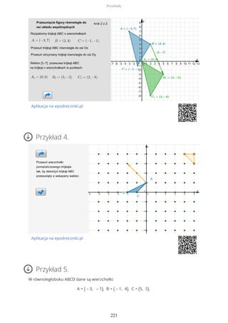 Aplikacja na epodreczniki.pl
Przykład 4.
Aplikacja na epodreczniki.pl
Przykład 5.
W równoległoboku ABCD dane są wierzchołki:
A = ( – 3, – 1), B = ( – 1, 4), C = (5, 5).
Przykłady
221
 