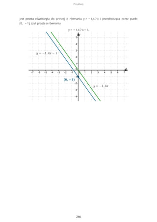 jest prosta równoległa do prostej o równaniu y = − 1,4 ? x i przechodząca przez punkt
(0, – 1), czyli prosta o równaniu
y = − 1,4 ? x − 1.
Przykłady
266
 