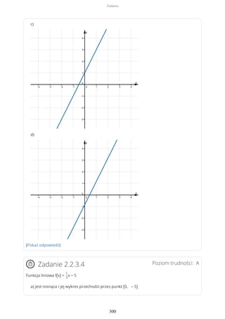 c)
d)
(Pokaż odpowiedź)
Poziom trudności: AZadanie 2.2.3.4
Funkcja liniowa f(x) =
1
3
x − 5
a) jest rosnąca i jej wykres przechodzi przez punkt (0, – 5)
Zadania
300
 