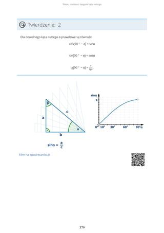 Twierdzenie: 2
Dla dowolnego kąta ostrego α prawdziwe są równości
cos(90 ° − α) = sinα
sin(90 ° − α) = cosα
tg(90 ° − α) =
1
tgα
.
Film na epodreczniki.pl
Sinus, cosinus i tangens kąta ostrego
379
 