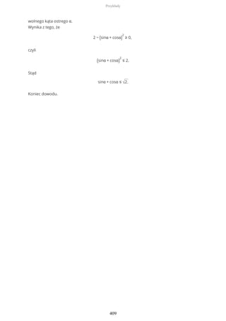 wolnego kąta ostrego α.
Wynika z tego, że
2 − (sinα + cosα)
2
≥ 0,
czyli
(sinα + cosα)
2
≤ 2.
Stąd
sinα + cosα ≤ √2.
Koniec dowodu.
Przykłady
409
 