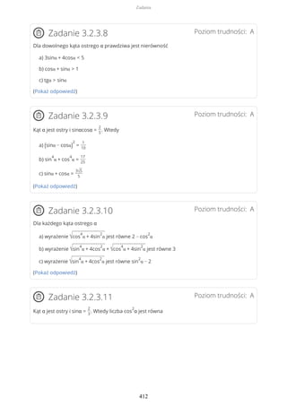 Poziom trudności: AZadanie 3.2.3.8
Dla dowolnego kąta ostrego α prawdziwa jest nierówność
a) 3sinα + 4cosα < 5
b) cosα + sinα > 1
c) tgα > sinα
(Pokaż odpowiedź)
Poziom trudności: AZadanie 3.2.3.9
Kąt α jest ostry i sinαcosα =
2
5
. Wtedy
a) (sinα − cosα)
2
=
1
10
b) sin
4
α + cos
4
α =
17
25
c) sinα + cosα =
3√5
5
(Pokaż odpowiedź)
Poziom trudności: AZadanie 3.2.3.10
Dla każdego kąta ostrego α
a) wyrażenie √cos
4
α + 4sin
2
α jest równe 2 − cos
2
α
b) wyrażenie √sin
4
α + 4cos
2
α + √cos
4
α + 4sin
2
α jest równe 3
c) wyrażenie √sin
4
α + 4cos
2
α jest równe sin
2
α − 2
(Pokaż odpowiedź)
Poziom trudności: AZadanie 3.2.3.11
Kąt α jest ostry i sinα =
2
3
. Wtedy liczba cos
2
α jest równa
Zadania
412
 