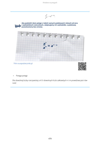 a
n
a
m
= a
n − m
.
Film na epodreczniki.pl
• Potęga potęgi
Dla dowolnej liczby rzeczywistej a ≠ 0 i dowolnych liczb całkowitych n i m prawdziwa jest rów-
ność
Działania na potęgach
478
 