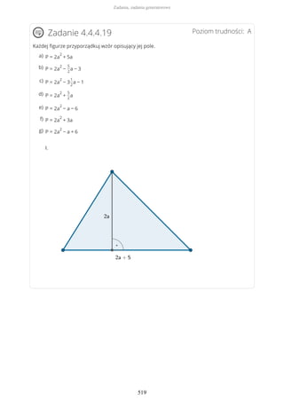 Poziom trudności: AZadanie 4.4.4.19
Każdej figurze przyporządkuj wzór opisujący jej pole.
I.
P = 2a
2
+ 5aa)
P = 2a
2
−
5
2
a − 3b)
P = 2a
2
− 3
1
2
a − 1c)
P = 2a
2
+
5
2
ad)
P = 2a
2
− a − 6e)
P = 2a
2
+ 3af)
P = 2a
2
− a + 6g)
Zadania, zadania generatorowe
519
 