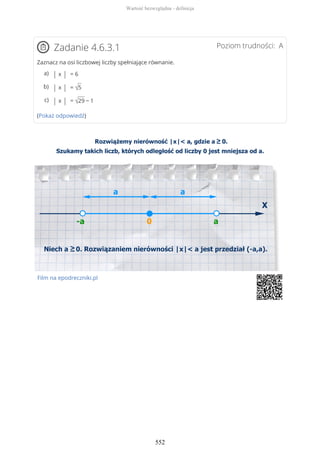 Poziom trudności: AZadanie 4.6.3.1
Zaznacz na osi liczbowej liczby spełniające równanie.
(Pokaż odpowiedź)
Film na epodreczniki.pl
| x | = 6a)
| x | = √5b)
| x | = √29 − 1c)
Wartość bezwzględna - definicja
552
 