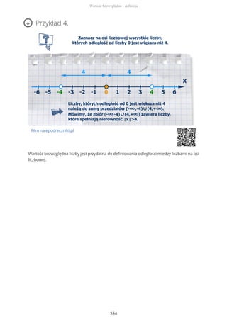 Przykład 4.
Film na epodreczniki.pl
Wartość bezwzględna liczby jest przydatna do definiowania odległości miedzy liczbami na osi
liczbowej.
Wartość bezwzględna - definicja
554
 