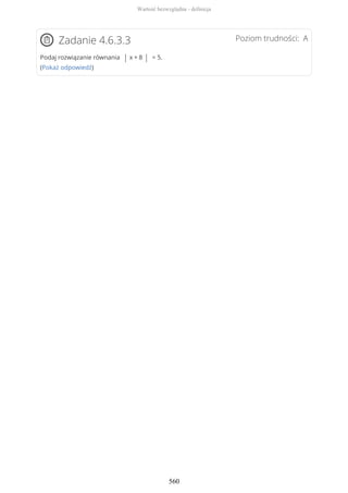 Poziom trudności: AZadanie 4.6.3.3
Podaj rozwiązanie równania | x + 8 | = 5.
(Pokaż odpowiedź)
Wartość bezwzględna - definicja
560
 