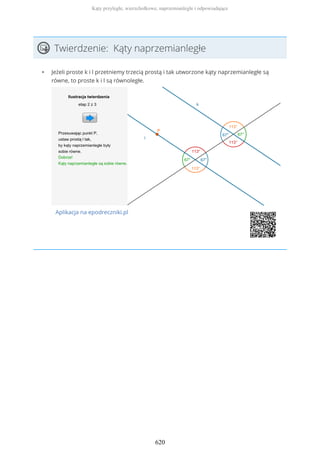 Twierdzenie: Kąty naprzemianległe
• Jeżeli proste k i l przetniemy trzecią prostą i tak utworzone kąty naprzemianległe są
równe, to proste k i l są równoległe.
Aplikacja na epodreczniki.pl
Kąty przyległe, wierzchołkowe, naprzemianległe i odpowiadające
620
 
