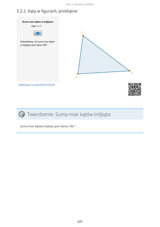 5.2.2. Kąty w figurach, przekątne
Aplikacja na epodreczniki.pl
Twierdzenie: Suma miar kątów trójkąta
Suma miar kątów trójkąta jest równa 180 ° .
Kąty w figurach, przekątne
625
 