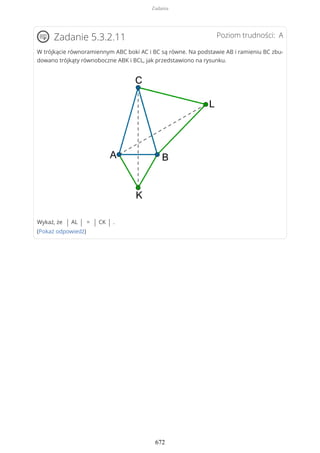 Poziom trudności: AZadanie 5.3.2.11
W trójkącie równoramiennym ABC boki AC i BC są równe. Na podstawie AB i ramieniu BC zbu-
dowano trójkąty równoboczne ABK i BCL, jak przedstawiono na rysunku.
Wykaż, że | AL | = | CK | .
(Pokaż odpowiedź)
Zadania
672
 