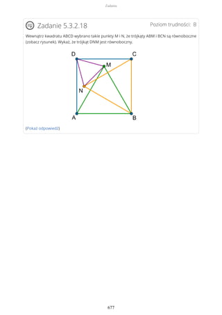 Poziom trudności: BZadanie 5.3.2.18
Wewnątrz kwadratu ABCD wybrano takie punkty M i N, że trójkąty ABM i BCN są równoboczne
(zobacz rysunek). Wykaż, że trójkąt DNM jest równoboczny.
(Pokaż odpowiedź)
Zadania
677
 