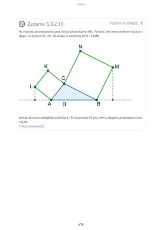 Poziom trudności: BZadanie 5.3.2.19
Na rysunku przedstawiony jest trójkąt prostokątny ABC. Punkt C jest wierzchołkiem kąta pro-
stego. Na bokach AC i BC zbudowano kwadraty ACKL i CBMN.
Wykaż, że suma odległości punktów L i M od prostej AB jest równa długości przeciwprostokąt-
nej AB.
(Pokaż odpowiedź)
Zadania
678
 