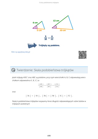 Film na epodreczniki.pl
Twierdzenie: Skala podobieństwa trójkątów
Jeżeli trójkąty A'B'C' oraz ABC są podobne, przy czym wierzchołki A, B, C odpowiadają wierz-
chołkom odpowiednio A
'
, B
'
, C', to
| A'B' |
| AB |
=
| B'C' |
| BC |
=
| C'A' |
| CA |
oraz
| ?A | = | ?A' | , | ?B | = | ?B' | , | ?C | = | ?C' | .
Skalą k podobieństwa trójkątów nazywamy iloraz długości odpowiadających sobie boków w
trójkątach podobnych
Cechy podobieństwa trójkątów
690
 