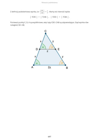 Z definicji podobieństwa wynika, że
| DE |
| AB |
=
1
2
. Mamy też równość kątów
| ?CDE | = | ?CAB | , | ?CED | = | ?CBA | .
Ponieważ punkty C, D, A są współliniowe, więc kąty CDE i CAB są odpowiadające. Stąd wynika rów-
noległość DE i AB.
Własności podobieństwa
697
 