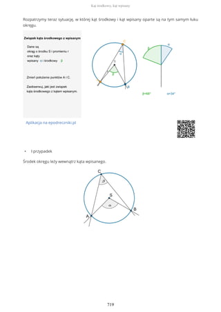 Rozpatrzymy teraz sytuację, w której kąt środkowy i kąt wpisany oparte są na tym samym łuku
okręgu.
Aplikacja na epodreczniki.pl
• I przypadek
Środek okręgu leży wewnątrz kąta wpisanego.
Kąt środkowy, kąt wpisany
719
 