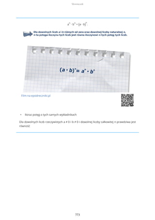 a
n
∙ b
n
= (a ∙ b)
n
.
Film na epodreczniki.pl
• Iloraz potęg o tych samych wykładnikach
Dla dowolnych liczb rzeczywistych a ≠ 0 i b ≠ 0 i dowolnej liczby całkowitej n prawdziwa jest
równość
Słowniczek
773
 