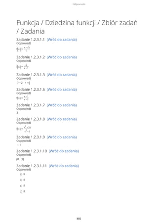 Funkcja / Dziedzina funkcji / Zbiór zadań
/ Zadania
Zadanie 1.2.3.1.1 (Wróć do zadania)
Odpowiedź
f(x)=
x + √3
2
Zadanie 1.2.3.1.2 (Wróć do zadania)
Odpowiedź
f(x)=
4
x + 1
Zadanie 1.2.3.1.3 (Wróć do zadania)
Odpowiedź
? −2, + ∞)
Zadanie 1.2.3.1.6 (Wróć do zadania)
Odpowiedź
f(x) =
x − 1
x + 2
Zadanie 1.2.3.1.7 (Wróć do zadania)
Odpowiedź
3
Zadanie 1.2.3.1.8 (Wróć do zadania)
Odpowiedź
f(x) =
x
2
− 5x
x
2
− 3
Zadanie 1.2.3.1.9 (Wróć do zadania)
Odpowiedź
– 1
Zadanie 1.2.3.1.10 (Wróć do zadania)
Odpowiedź
(0, 3)
Zadanie 1.2.3.1.11 (Wróć do zadania)
Odpowiedź
Ra)
Rb)
Rc)
Rd)
Odpowiedzi
801
 
