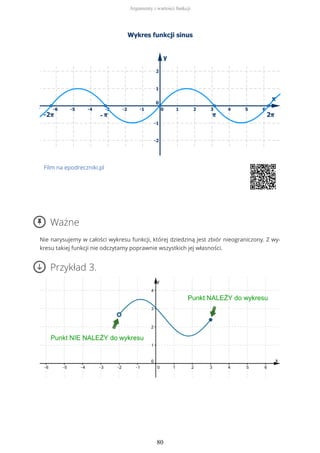 Film na epodreczniki.pl
Ważne
Nie narysujemy w całości wykresu funkcji, której dziedziną jest zbiór nieograniczony. Z wy-
kresu takiej funkcji nie odczytamy poprawnie wszystkich jej własności.
Przykład 3.
Argumenty i wartości funkcji
80
 