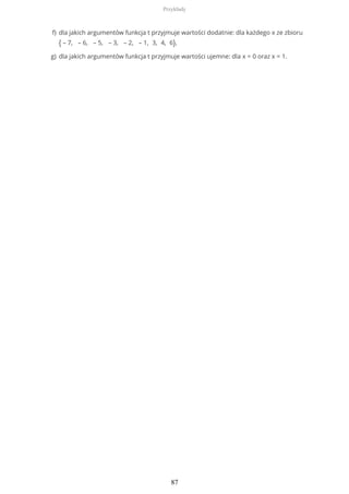 dla jakich argumentów funkcja t przyjmuje wartości dodatnie: dla każdego x ze zbioru
{ – 7, – 6, – 5, – 3, – 2, – 1, 3, 4, 6},
f)
dla jakich argumentów funkcja t przyjmuje wartości ujemne: dla x = 0 oraz x = 1.g)
Przykłady
87
 