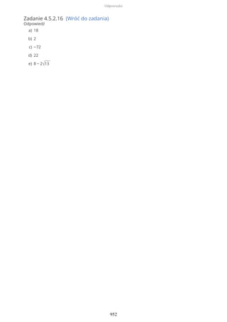 Zadanie 4.5.2.16 (Wróć do zadania)
Odpowiedź
18a)
2b)
−72c)
22d)
8 − 2√13e)
Odpowiedzi
952
 