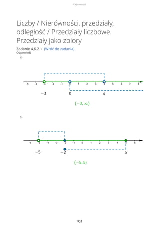Liczby / Nierówności, przedziały,
odległość / Przedziały liczbowe.
Przedziały jako zbiory
Zadanie 4.6.2.1 (Wróć do zadania)
Odpowiedź
a)
b)
Odpowiedzi
953
 