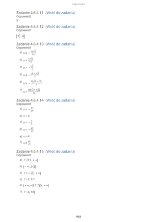 Zadanie 4.6.4.11 (Wróć do zadania)
Odpowiedź
5
Zadanie 4.6.4.12 (Wróć do zadania)
Odpowiedź
(3
1
2
, 4)
Zadanie 4.6.4.13 (Wróć do zadania)
Odpowiedź
Zadanie 4.6.4.14 (Wróć do zadania)
Odpowiedź
Zadanie 4.6.4.15 (Wróć do zadania)
Odpowiedź
x ≥ −
16√3
15
a)
x >
13√5
15
b)
x > − √2
2
c)
x ≥ − √6 + 2√3
2
d)
x ≥ −
5(√21 + √7)
7
e)
x >
9(8√3 + 6√2)
20
f)
x < −
47
24
a)
x > 0b)
x < −
7
5
c)
x < −
47
33
d)
x < 4e)
x ≥
65
27
f)
? √13, + ∞)a)
( − ∞, 2√2)b)
? 1 + √3, + ∞)c)
? −7, 8 ?d)
( − ∞, −3 ? ? (5, + ∞)e)
? −4, 10)f)
Odpowiedzi
958
 