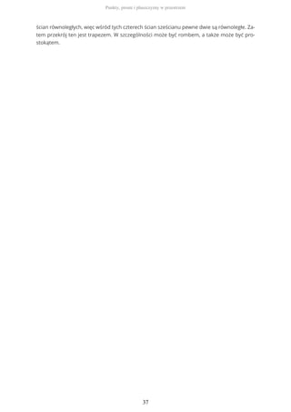 ścian równoległych, więc wśród tych czterech ścian sześcianu pewne dwie są równoległe. Za-
tem przekrój ten jest trapezem. W szczególności może być rombem, a także może być pro-
stokątem.
Punkty, proste i płaszczyzny w przestrzeni
37
 