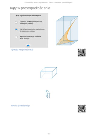 Kąty w prostopadłościanie
Aplikacja na epodreczniki.pl
Film na epodreczniki.pl
Graniastosłup prosty i jego własności. Związki miarowe w graniastosłupach
44
 