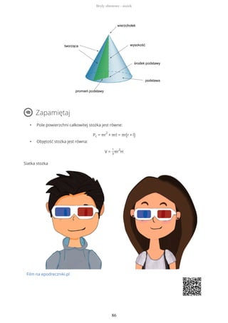 Zapamiętaj
• Pole powierzchni całkowitej stożka jest równe:
Pc = πr
2
+ πrl = πr(r + l)
• Objętość stożka jest równa:
V =
1
3
πr
2
H
Siatka stożka
Film na epodreczniki.pl
Bryły obrotowe - stożek
86
 