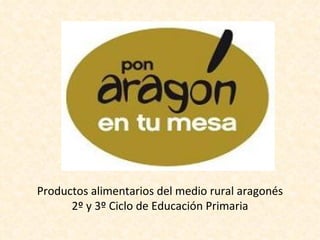 Productos alimentarios del medio rural aragonés
      2º y 3º Ciclo de Educación Primaria
 
