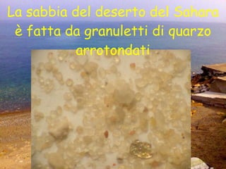 La sabbia del deserto del Sahara è fatta da granuletti di quarzo arrotondati 