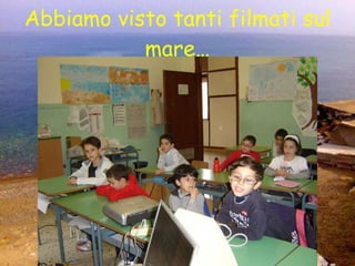 Abbiamo visto tanti filmati sul mare… 