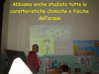 Abbiamo anche studiato tutte le caratteristiche chimiche e fisiche dell’acqua 