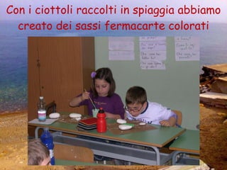 Con i ciottoli raccolti in spiaggia abbiamo creato dei sassi fermacarte colorati 