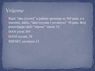 Riječ “dan (yevm)” u jednini spominje se 365 puta, a u množini, dakle, “dani (eyyam i yevmeyn)” 30 puta. Broj ponavljanja riječi “mjesec” iznosi 12:DAN yevm 365DANI eyyam, 30MJESEC yevmeyn 12Vrijeme