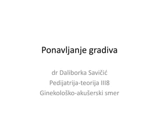 Ponavljanje gradiva
dr Daliborka Savičić
Pedijatrija-teorija III8
Ginekološko-akušerski smer
 
