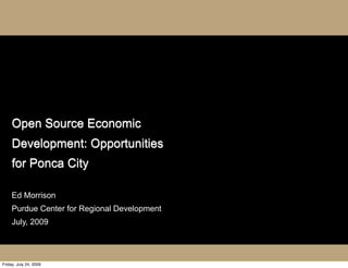 Open Source Economic
     Development: Opportunities
     for Ponca City

     Ed Morrison
     Purdue Center for Regional Development
     July, 2009




Friday, July 24, 2009
 