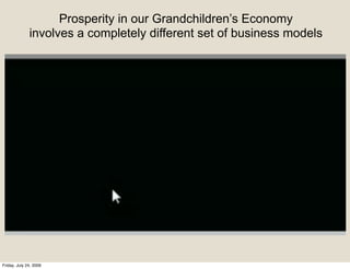 Prosperity in our Grandchildren’s Economy
              involves a completely different set of business models




Friday, July 24, 2009
 