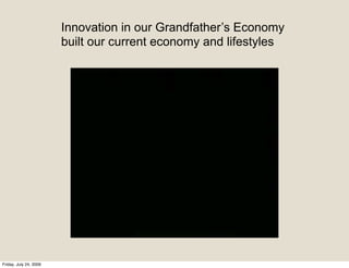 Innovation in our Grandfather’s Economy
                        built our current economy and lifestyles




Friday, July 24, 2009
 