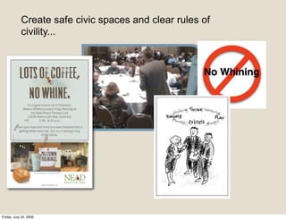 Create safe civic spaces and clear rules of
            civility...




Friday, July 24, 2009
 