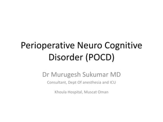 Perioperative Neuro Cognitive
Disorder (POCD)
Dr Murugesh Sukumar MD
Consultant, Dept Of anesthesia and ICU
Khoula Hospital, Muscat Oman
 