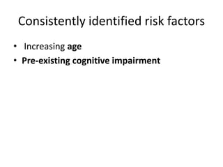 Consistently identified risk factors
• Increasing age
• Pre-existing cognitive impairment
 