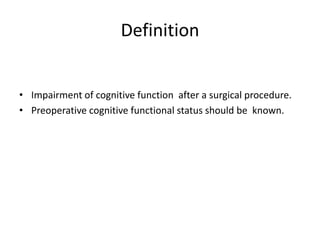 Definition
• Impairment of cognitive function after a surgical procedure.
• Preoperative cognitive functional status should be known.
 