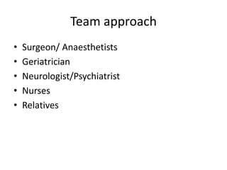 Team approach
• Surgeon/ Anaesthetists
• Geriatrician
• Neurologist/Psychiatrist
• Nurses
• Relatives
 